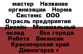 Web-мастер › Название организации ­ Норма Системс, ООО › Отрасль предприятия ­ Дизайн › Минимальный оклад ­ 1 - Все города Работа » Вакансии   . Красноярский край,Дивногорск г.